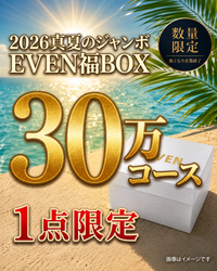 【30万円Aコース】EVEN真夏のジャンボ福BOX